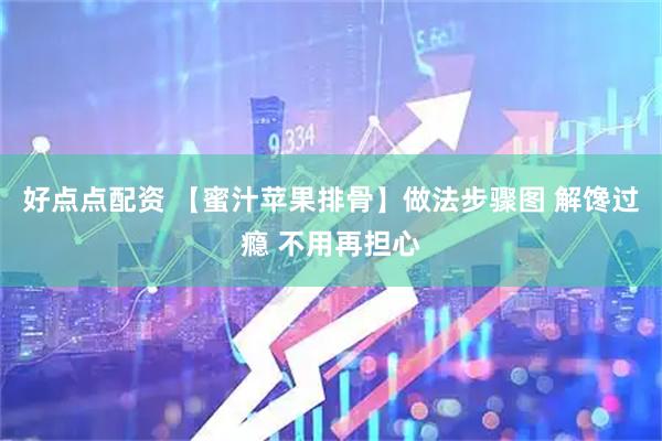 好点点配资 【蜜汁苹果排骨】做法步骤图 解馋过瘾 不用再担心