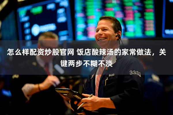 怎么样配资炒股官网 饭店酸辣汤的家常做法，关键两步不糊不淡