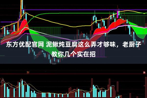 东方优配官网 泥鳅炖豆腐这么弄才够味，老厨子教你几个实在招