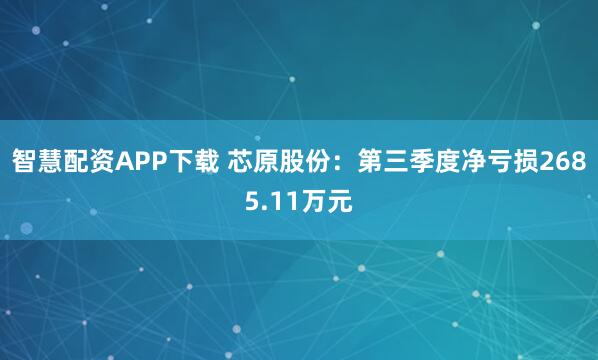智慧配资APP下载 芯原股份：第三季度净亏损2685.11万元
