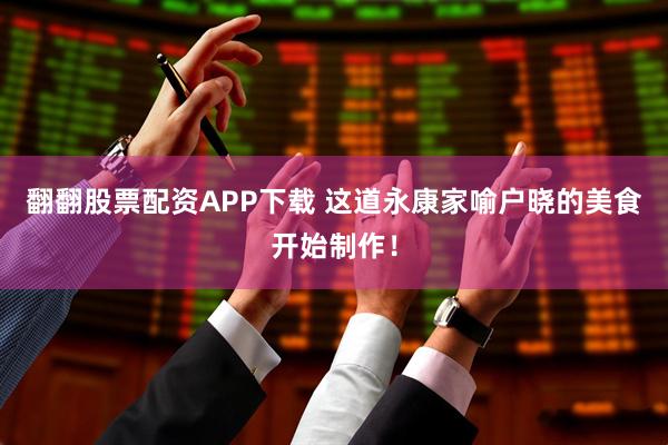 翻翻股票配资APP下载 这道永康家喻户晓的美食开始制作！