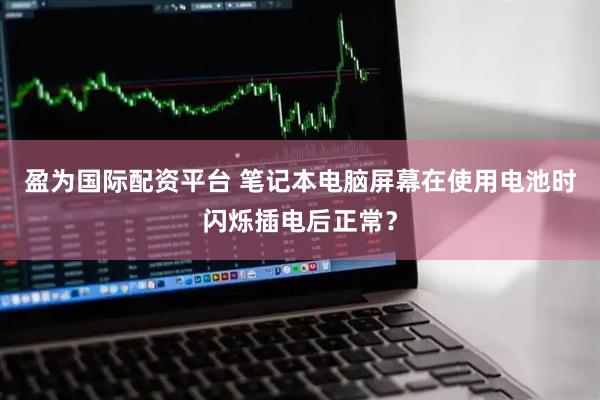 盈为国际配资平台 笔记本电脑屏幕在使用电池时闪烁插电后正常？