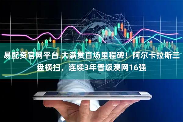 易配资官网平台 大满贯百场里程碑！阿尔卡拉斯三盘横扫，连续3年晋级澳网16强