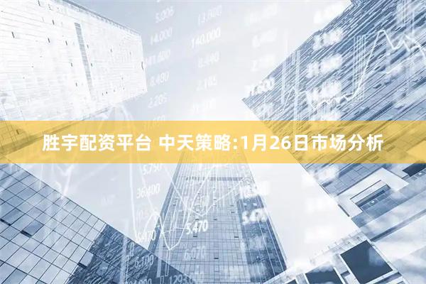 胜宇配资平台 中天策略:1月26日市场分析